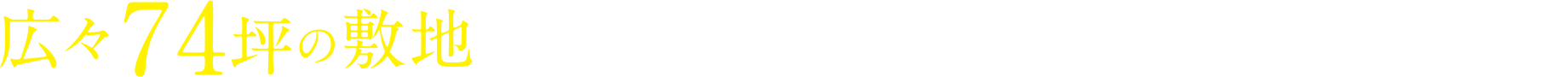 広々74坪の敷地を活かした、楽しさ広がる暮らしのご提案。