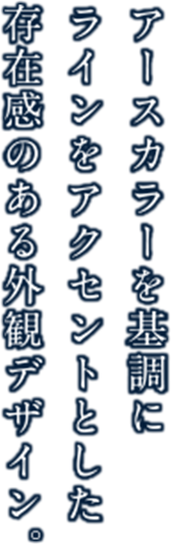 アースカラーを基調にラインをアクセントとした存在感のある外観デザイン