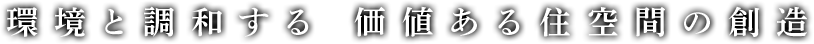 環境と調和する 価値ある住空間の創造
