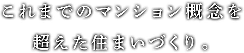 これまでのマンション概念を超えた住まいづくり。