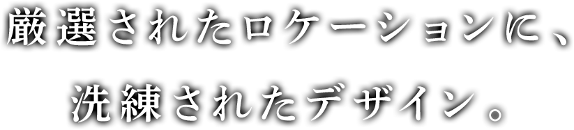 厳選されたロケーションに、洗練されたデザイン。